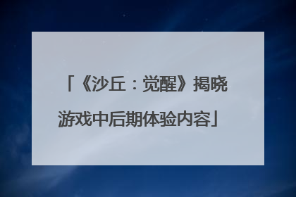 《沙丘：觉醒》揭晓游戏中后期体验内容