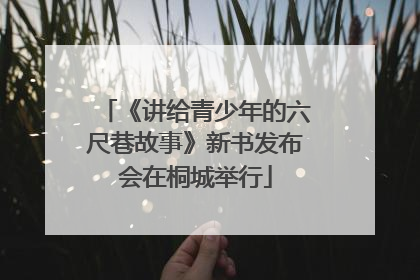 《讲给青少年的六尺巷故事》新书发布会在桐城举行