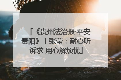《贵州法治报·平安贵阳》丨张莹：耐心听诉求 用心解烦忧
