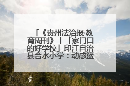《贵州法治报·教育周刊》丨「家门口的好学校」印江自治县合水小学：动感篮球操 活力满校园