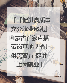 「促进高质量充分就业巡礼」内蒙古首家直播带岗基地 匹配供需双方 促进上岗就业