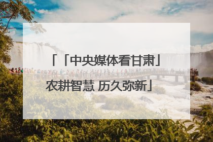 「中央媒体看甘肃」农耕智慧 历久弥新
