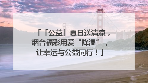 「公益」夏日送清凉，烟台福彩用爱“降温”，让幸运与公益同行！