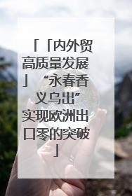「内外贸高质量发展」“永春香 义乌出”实现欧洲出口零的突破