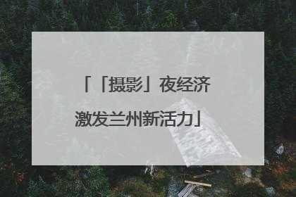 「摄影」夜经济激发兰州新活力