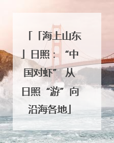 「海上山东」日照：“中国对虾” 从日照“游”向沿海各地