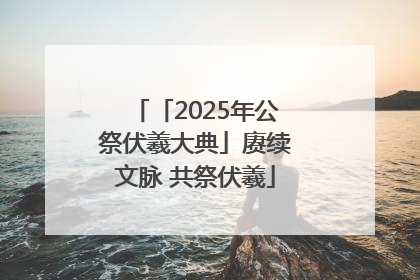 「2025年公祭伏羲大典」赓续文脉 共祭伏羲