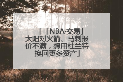 「NBA·交易」太阳对火箭、马刺报价不满，想用杜兰特换回更多资产