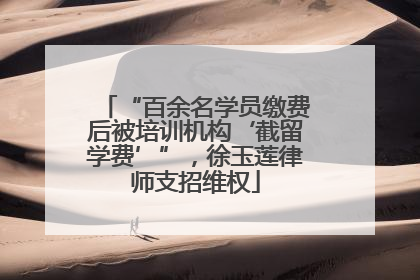 “百余名学员缴费后被培训机构‘截留学费’”，徐玉莲律师支招维权