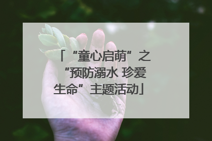 “童心启萌”之“预防溺水 珍爱生命”主题活动