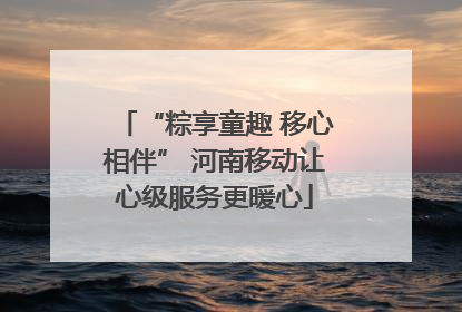 “粽享童趣 移心相伴” 河南移动让心级服务更暖心