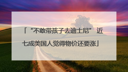 “不敢带孩子去迪士尼” 近七成美国人觉得物价还要涨