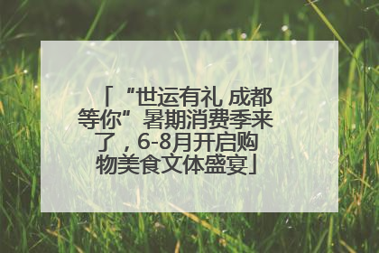 “世运有礼 成都等你”暑期消费季来了，6-8月开启购物美食文体盛宴