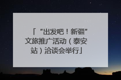 “出发吧！新疆”文旅推广活动（泰安站）洽谈会举行