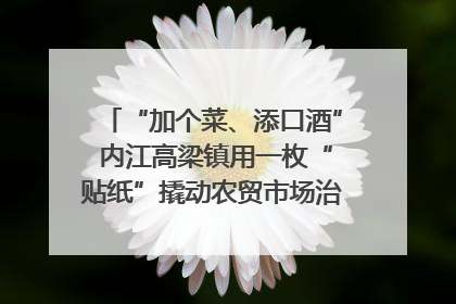 “加个菜、添口酒” 内江高梁镇用一枚“贴纸”撬动农贸市场治理｜万千气象看四川
