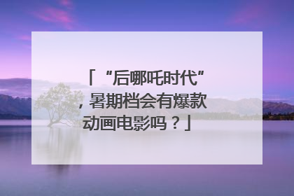 “后哪吒时代”，暑期档会有爆款动画电影吗？