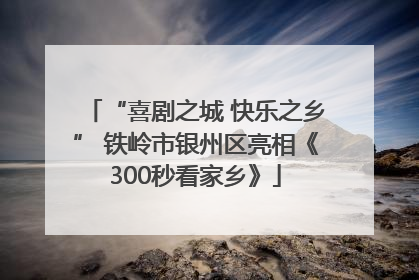 “喜剧之城 快乐之乡” 铁岭市银州区亮相《300秒看家乡》