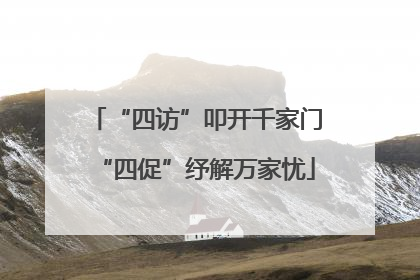 “四访”叩开千家门“四促”纾解万家忧
