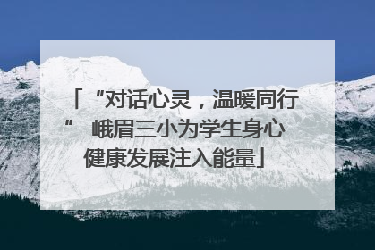 “对话心灵，温暖同行” 峨眉三小为学生身心健康发展注入能量