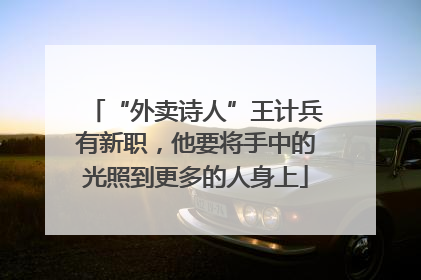 “外卖诗人”王计兵有新职，他要将手中的光照到更多的人身上
