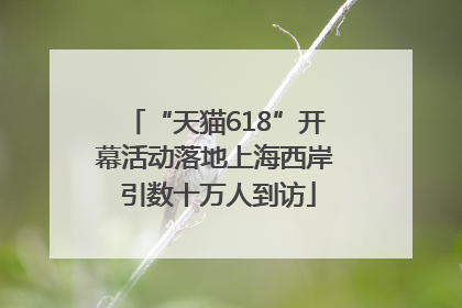 “天猫618”开幕活动落地上海西岸 引数十万人到访