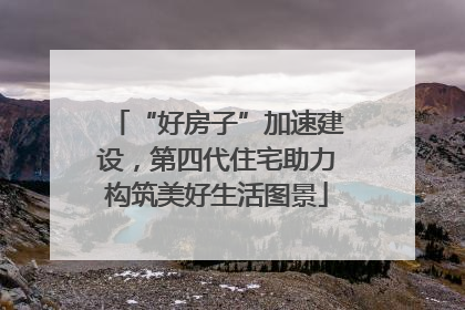 “好房子”加速建设，第四代住宅助力构筑美好生活图景