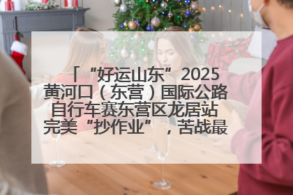 “好运山东”2025黄河口（东营）国际公路自行车赛东营区龙居站 完美“抄作业”，苦战最后时刻黄衫易主