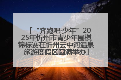 “奔跑吧·少年”2025年忻州市青少年围棋锦标赛在忻州云中河温泉旅游度假区圆满举办