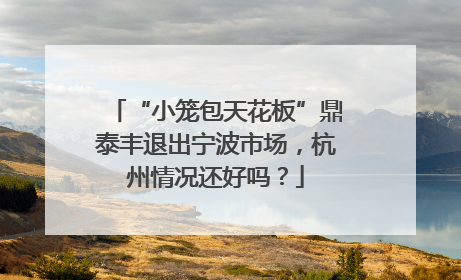 “小笼包天花板”鼎泰丰退出宁波市场，杭州情况还好吗？