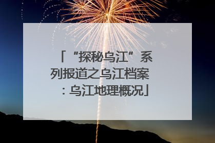 “探秘乌江”系列报道之乌江档案：乌江地理概况