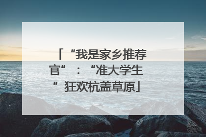 “我是家乡推荐官”：“准大学生”狂欢杭盖草原