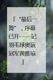 “最后一舞”，序幕已开——记羽毛球奥运冠军黄雅琼
