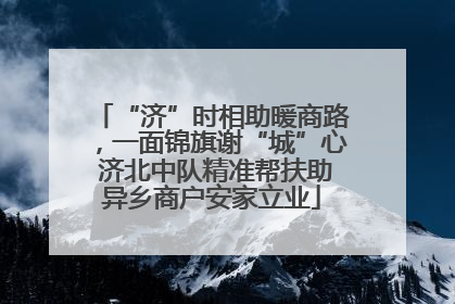 “济”时相助暖商路，一面锦旗谢“城”心 济北中队精准帮扶助异乡商户安家立业