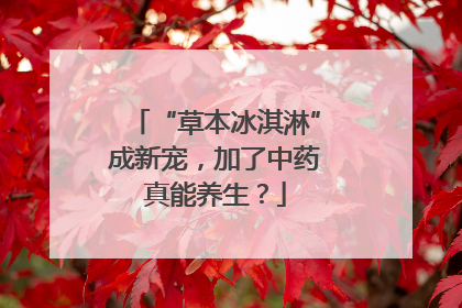“草本冰淇淋”成新宠，加了中药真能养生？