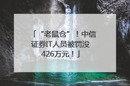 “老鼠仓”！中信证券IT人员被罚没426万元！