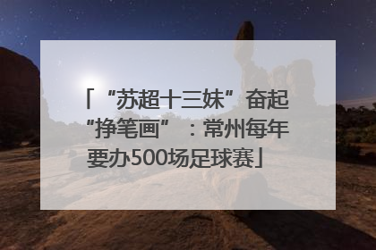 “苏超十三妹”奋起“挣笔画”：常州每年要办500场足球赛