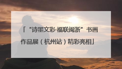 “诗墨文彩·福联闽浙”书画作品展（杭州站）精彩亮相