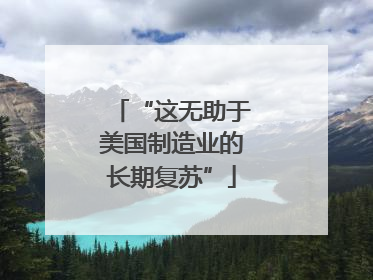 “这无助于美国制造业的长期复苏”