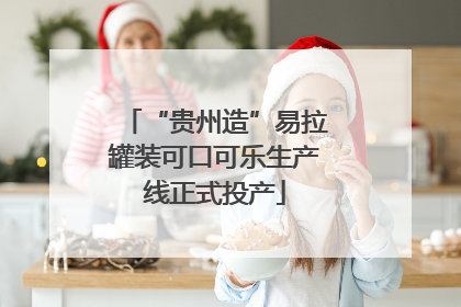 “贵州造”易拉罐装可口可乐生产线正式投产