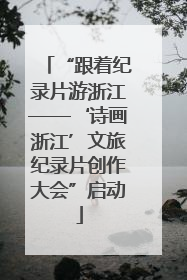 “跟着纪录片游浙江——‘诗画浙江’文旅纪录片创作大会”启动