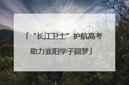 “长江卫士”护航高考 助力襄阳学子圆梦
