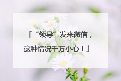 “领导”发来微信，这种情况千万小心！