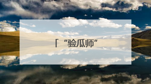 “验瓜师”火了，你“吃瓜”了吗？