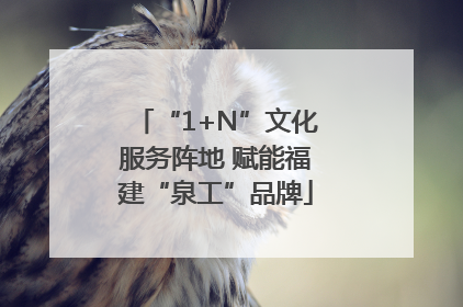 “1+N”文化服务阵地 赋能福建“泉工”品牌