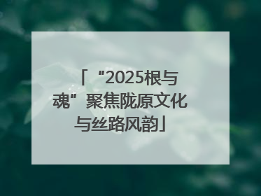 “2025根与魂”聚焦陇原文化与丝路风韵