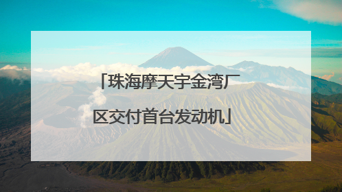 珠海摩天宇金湾厂区交付首台发动机