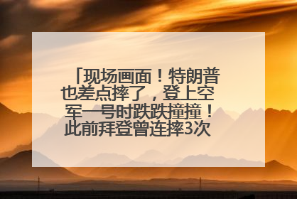 现场画面！特朗普也差点摔了，登上空军一号时跌跌撞撞！此前拜登曾连摔3次，被特朗普嘲讽