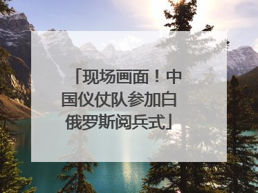 现场画面！中国仪仗队参加白俄罗斯阅兵式