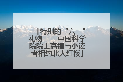 特别的“六一”礼物——中国科学院院士高福与小读者相约北大红楼