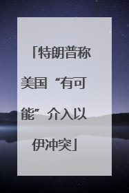 特朗普称美国“有可能”介入以伊冲突